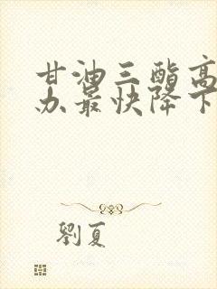 甘油三酯高怎么办最快降下来