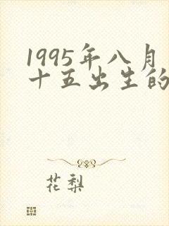 1995年八月十五出生的女孩命