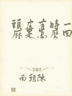 头皮有时一阵发麻是怎么回事