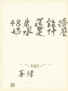 48岁还能挤出奶水是什么原因