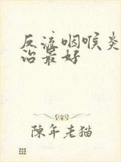 反流咽喉炎怎么治最好