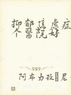 抑郁焦虑症去哪个医院好