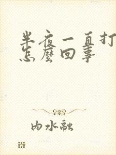 半夜一直打嗝是怎么回事