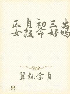 正月初三出生的女孩命好吗封面