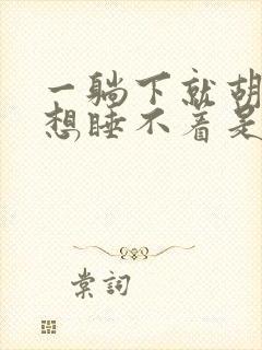 一躺下就胡思乱想睡不着是什么原因