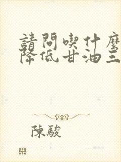 请问吃什么可以降低甘油三酯高怎么办