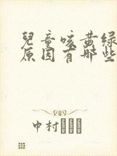 儿童咳黄绿痰的原因有哪些