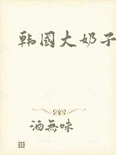 韩国大奶子在线