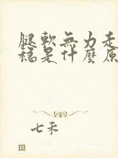 腿软无力走路不稳是什么原因