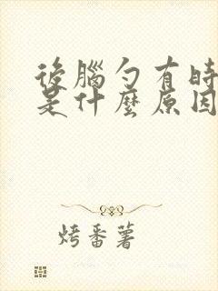 后脑勺有时候疼是什么原因