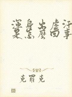 浑身出虚汗无力是怎么回事