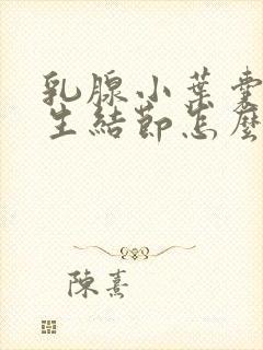 乳腺小叶囊性增生结节怎么消除