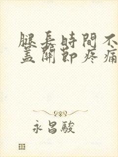 腿长时间不动膝盖关节疼痛