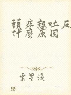 头疼想吐反胃是什么原因