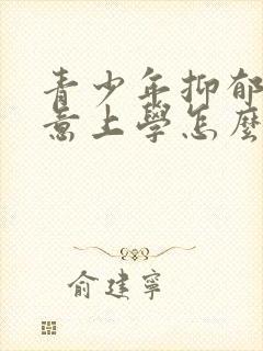 青少年抑郁不愿意上学怎么办