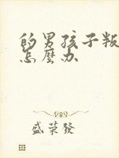 的男孩子叛逆期怎么办