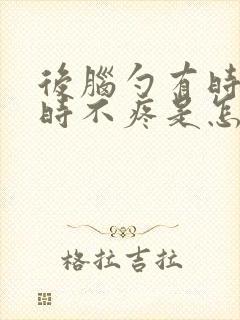 后脑勺有时疼有时不疼是怎么回事封面