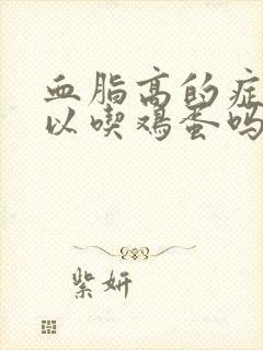 血脂高的症状可以吃鸡蛋吗