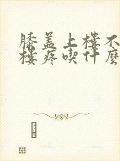 膝盖上楼不疼下楼疼吃什么药