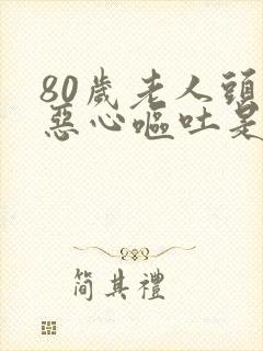 80岁老人头晕恶心呕吐是怎么回事