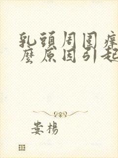 乳头周围痒是什么原因引起的