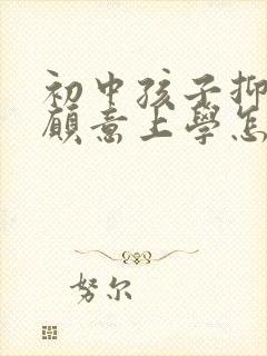 初中孩子抑郁不愿意上学怎么办