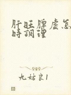 肝旺脾虚怎么同时调理