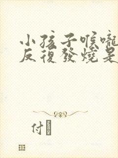 小孩子喉咙发炎反复发烧是怎么回事