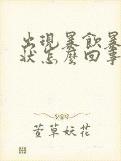 出现暴饮暴食症状怎么回事