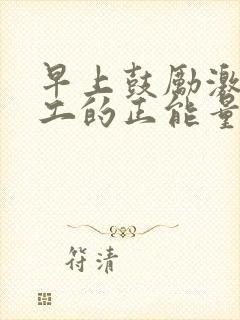 早上鼓励激励员工的正能量的话语