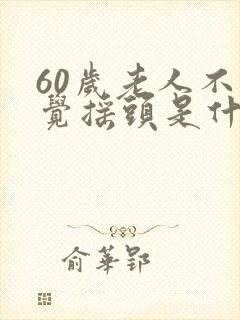 60岁老人不自觉摇头是什么病