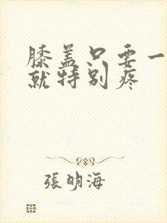 膝盖只要一弯曲就特别疼