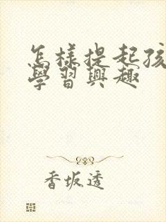 怎样提起孩子的学习兴趣