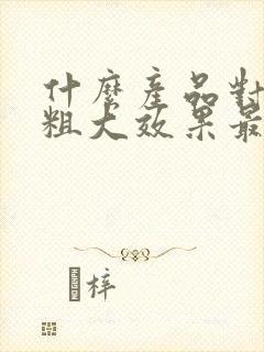 什么产品对毛孔粗大效果最好