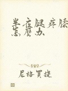 半夜腿疼膝盖疼怎么办