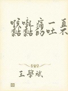 喉咙痛一直有痰黏黏的吐不尽