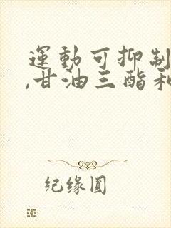 运动可抑制血脂,甘油三酯和胆固醇的升高