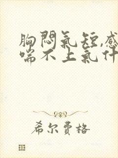 胸闷气短,感觉喘不上气什么原因咳嗽