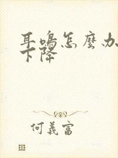 耳鸣怎么办听力下降