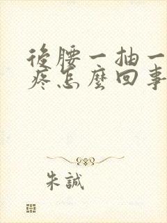 后腰一抽一抽的疼怎么回事