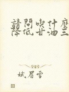 请问吃什么可以降低甘油三酯高怎么办