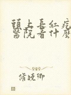 头上长红疙瘩去医院看什么科