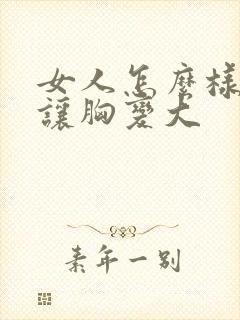 女人怎么样可以让胸变大