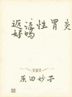 返流性胃炎治的好吗