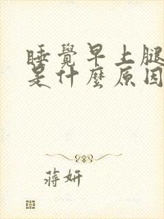 睡觉早上腿抽筋是什么原因引起的