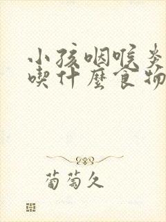 小孩咽喉炎可以吃什么食物封面