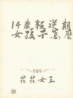 14岁叛逆期的女孩子怎么去引导