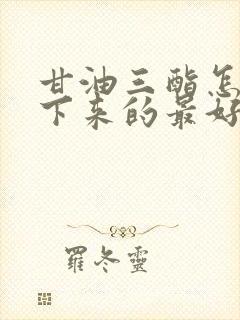 甘油三酯怎么降下来的最好方法