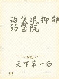 治失眠抑郁最好的医院