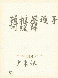 颈椎压迫手麻如何缓解